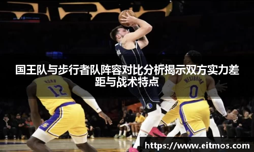 国王队与步行者队阵容对比分析揭示双方实力差距与战术特点