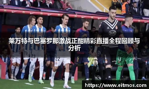 莱万特与巴塞罗那激战正酣精彩直播全程回顾与分析